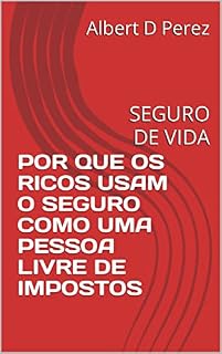 Livro POR QUE OS RICOS USAM O SEGURO COMO UMA PESSOA LIVRE DE IMPOSTOS: SEGURO DE VIDA