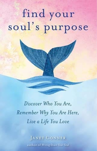 Find Your Soul's Purpose: Discover Who You Are, Remember Why You Are Here, Live a Life You Love