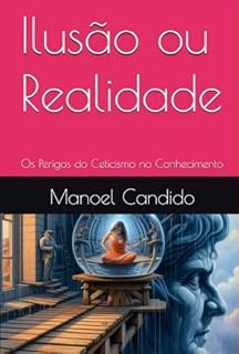 Livro Ilusão ou Realidade : Os Perigos do Ceticismo no Conhecimento
