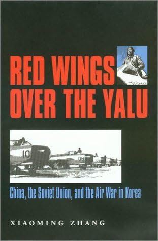 Red Wings over the Yalu: China, the Soviet Union, and the Air War in Korea (Volume 80) (Williams-Ford Texas A&M University Military History Series)