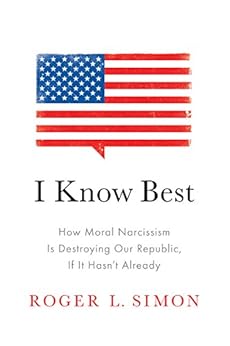 I Know Best: How Moral Narcissism Is Destroying Our Republic, If It Hasn't Already by [Simon, Roger  L.]