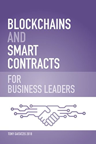 Blockchains and Smart Contracts for Business Leaders: Learn how the Blockchain works and how you can use it to transform…