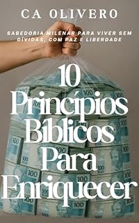 Livro 10 Princípios Bíblicos Para Enriquecer: Sabedoria milenar para viver sem dívidas, com paz e liberdade