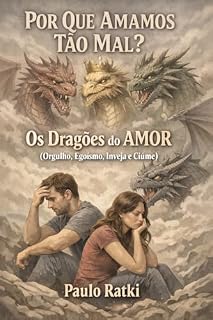 Livro Por Que Amamos Tão Mal? : OS DRAGÕES DO AMOR (Orgulho, Egoísmo, Inveja e Ciúme) (Uma Sociologia Para o Terceiro Milênio)
