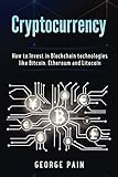 Cryptocurrency: How to Invest in Blockchain technologies like Bitcoin, Ethereum and Litecoin by George Pain