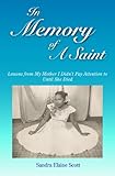 In Memory of A Saint: Lessons from My Mother I Didn't Pay Attention to Until She Died by Sandra Elaine  Scott
