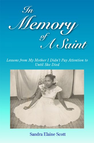 In Memory of A Saint: Lessons from My Mother I Didn't Pay Attention to Until She Died by Sandra Elaine Scott