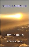 THEN A MIRACLE: LOVE STORIES by ROD MAGNER