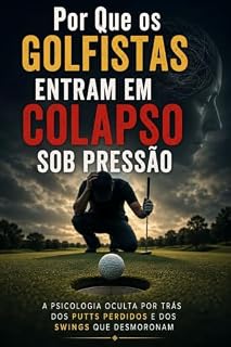 Livro Por Que os Golfistas Entram em Colapso Sob Pressão: A Psicologia Oculta Por Trás dos Putts Perdidos e dos Swings Que Desmoronam (Série Psicologia do Golfe Livro 1)