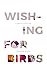 Wishing for Birds