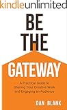 Be the Gateway: A Practical Guide to Sharing Your Creative Work and Engaging an Audience