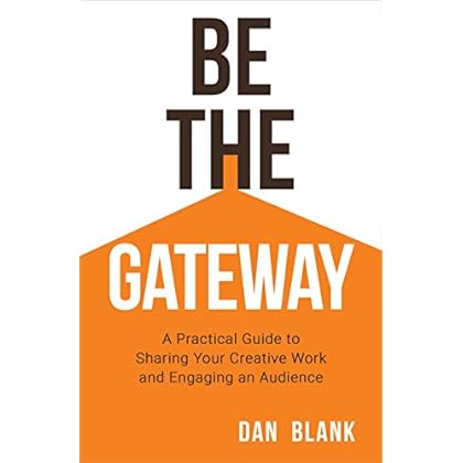Be the Gateway: A Practical Guide to Sharing Your Creative Work and Engaging an Audience Be the Gateway: A Practical Guide to Sharing Your Creative Work and Engaging an Audience