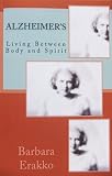 Alzheimer's: Living Between Body and Spirit by Barbara Erakko