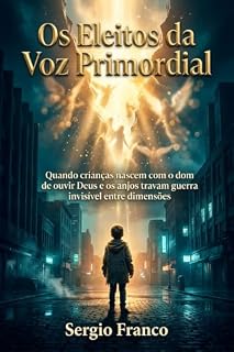 Livro Os Eleitos da Voz Primordial : Quando crianças nascem com o dom de ouvir Deus e os anjos travam guerra invisível entre dimensões
