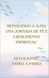 Livro "Renovando a Alma: Uma Jornada de Fé e Crescimento Espiritual": DEVOCIONAL PASSO A PASSO