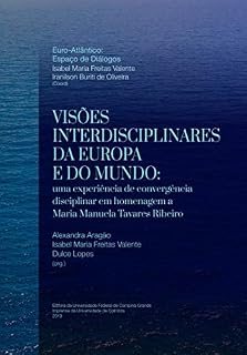 Livro Visões Interdisciplinares da Europa e do Mundo: uma experiência de convergência disciplinar em homenagem a Maria Manuela Tavares Ribeiro (Euro-Atlântico: Espaço de Diálogos Livro 5)