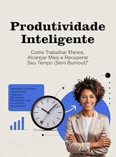 Livro Produtividade Inteligente: Como Trabalhar Menos, Alcançar Mais e Recuperar Seu Tempo (Sem Burnout)
