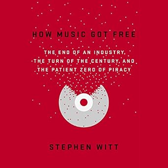 How Music Got Free ' The End of an Industry, the Turn of the Century and the Patient Zero of Piracy 