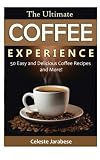 The Ultimate COFFEE EXPERIENCE: 50 Delicious Coffee Recipes and More! by Celeste Jarabese