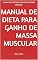 Livro Manual de Dieta para Ganho de Massa Muscular: manual para iniciantes através da nutrição adequada.