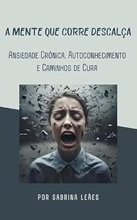 Livro A MENTE QUE CORRE DESCALÇA: Ansiedade Crônica, Autoconhecimento e Caminhos de Cura