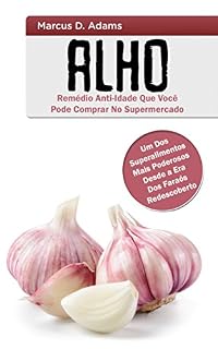 Livro Alho - Remédio  Anti-Idade Que Você Pode Comprar No Supermercado: Um Dos Superalimentos Mais Poderosos Desde a Era Dos Faraós Redescoberto