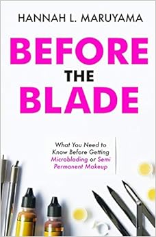 Before the Blade: What You Need to Know Before Getting Microblading or Semi Permanent Makeup, by Hannah L. Maruyama