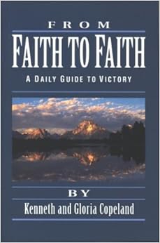 From Faith to Faith: A Daily Guide to Victory, by Kenneth Copeland Gloria Copeland From Faith to Faith: A Daily Guide to Victory, by Kenneth Copeland Gloria Copeland