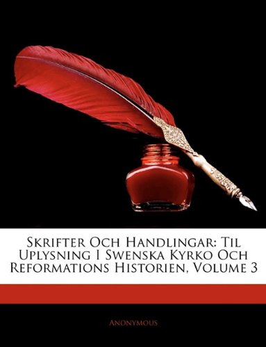 Skrifter Och Handlingar: Til Uplysning I Swenska Kyrko Och Reformations Historien, Volume 3 (Swedish by Anonymous