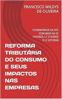 Livro REFORMA TRIBUTÁRIA DO CONSUMO E SEUS IMPACTOS NAS EMPRESAS: COMENTÁRIOS DA RTC COM BASE NA EC 132/2023, LC 214/2025 E LC 227/2026