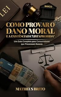 Livro Como Provar o Dano Moral e a Existência da Lista Proibida: Um Guia Completo para Consumidores que Processam Bancos