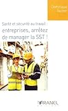 Santé et sécurité au travail : entreprises, arrêtez de manager la SST ! by
