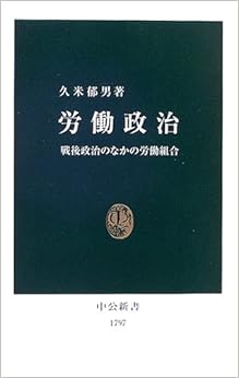 労働政治ー戦後政治のなかの労働組合 (中公新書 (1797)) (日本語) 新書 – 2005/5/26