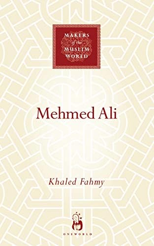 Mehmed Ali: From Ottoman Governor to Ruler of Egypt (Makers of the Muslim World)