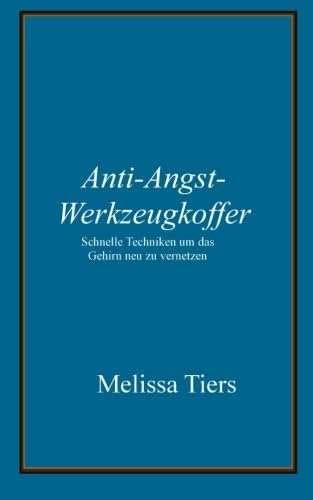Anti-Angst-Werkzeugkoffer: Schnelle Techniken um das Gehirn neu zu vernetzen (German Edition)