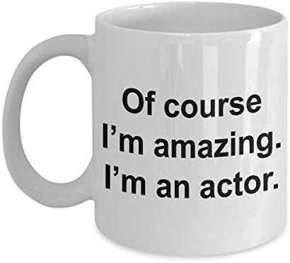 Funny Actor Mug - Of Course I'm Amazing I'm an Actor - Best Gift Idea for an Actor