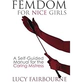 Femdom for Nice Girls: A Self-Guided Manual for the Caring Mistress