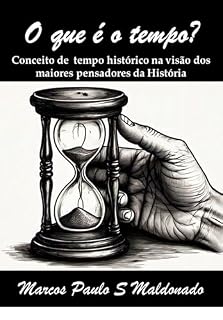 Livro O que é o tempo?: Conceito de tempo Histórico na visão dos maiores pensadores da História