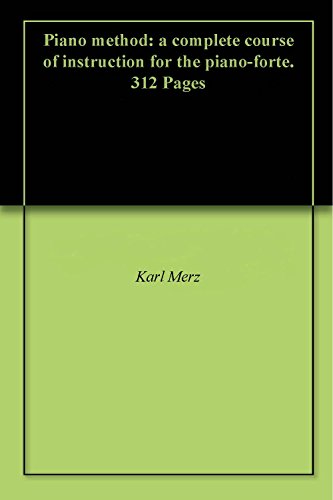 Piano method: a complete course of instruction for the piano-forte. 312 Pages