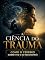 Livro A Ciência do Trauma: Como o Cérebro Sobrevive e se Reconstrói