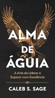 Livro Alma de Águia: A Arte de Liderar e Superar com Excelência
