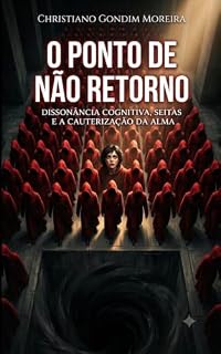 Livro O Ponto de Não Retorno: Dissonância Cognitiva, Seitas e a Cauterização da Alma (CARBONO, SILÍCIO E FERRO Livro 29)