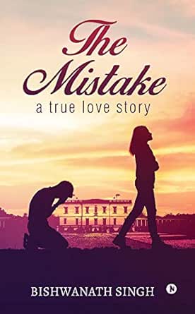 The Mistake A True Love Story Kindle Edition By Bishwanath Singh Romance Kindle Ebooks Amazon Com