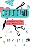 The Cricut Craft: Advanced Projects for Mastering Cricut Machine and Design Space with a Step-By-Step Guide. Accessories and Techniques to Become a Business. How to Make Money With Cricut. by Daisy  Craft
