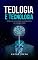 Livro Teologia e Tecnologia: A Ética da Tecnologia na Perspectiva da Teologia Cristã