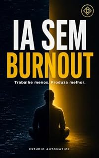 Livro IA SEM BURNOUT: Trabalhe menos. Produza melhor. (IA Sem Complicação: Domine a Inteligência Artificial do Zero ao Avançado Livro 4)
