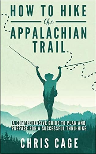 How To Hike The Appalachian Trail A Comprehensive Guide To Plan And Prepare For A Successful Thru Hike Amazon Co Uk Cage Chris 9781520300627 Books