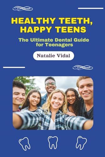 Healthy Teeth, Happy Teens: The Ultimate Dental Guide for Teenagers