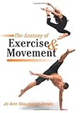 The Anatomy of Exercise and Movement: For the Study of Dance, Pilates, Sport and Yoga, Jo Ann Staugaard-Jones, 1905367171