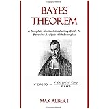 BAYES THEOREM: A Complete Novice Introductory Guide To Bayesian Analysis With Examples